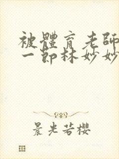 被体育老师c了一节林妙妙