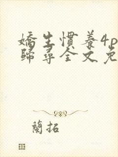 娇生惯养4ph归寻全文免费阅读