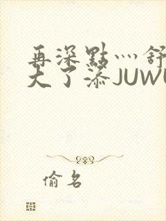 再深点灬舒服灬大了添JUWU