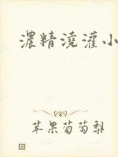 浓精浇灌小白花