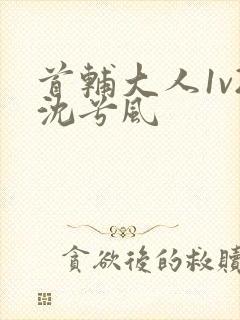 首辅大人1v2沈兮风