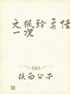 文枫干柔佳的第一次