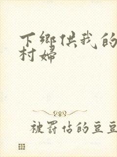 下乡供我的发泄村妇