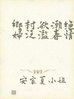 乡村欲潮绝色村妇泛滥春情下载