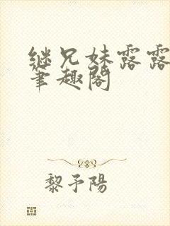 继兄妹露露小说笔趣阁