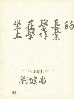 坐在学长的棒棒上学作业