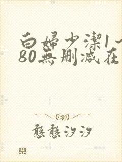 白妇少洁1～180无删减在线阅读