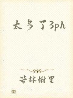 太多了3ph