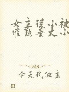 女主从小被秘药催熟养大小说