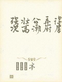 强壮公弄得我次次高潮厨房