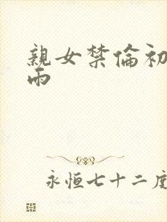 亲女禁伦初尝云雨