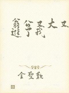 翁公又大又粗挺进了我