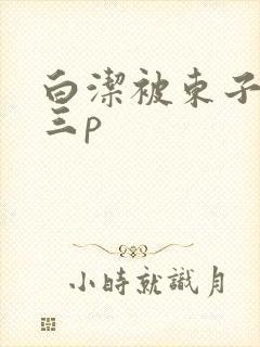 白洁被东子老二三p