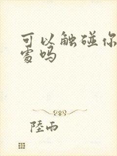 可以触碰你的深处吗