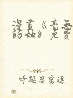 漫画《毫无保留的她》免费阅读