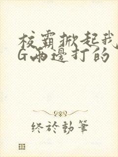 校霸掀起我光PG两边打的