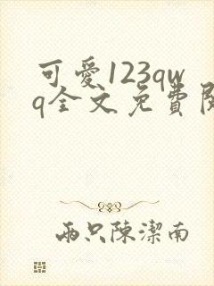 可爱123qwq全文免费阅读笔趣阁