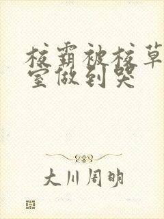 校霸被校草在教室做到哭