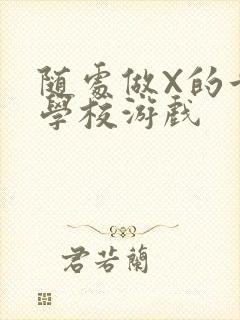 随处做X的世界学校游戏