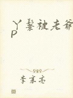 丫鬟被老爷玩NP