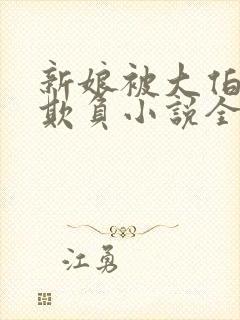 新娘被大伯轮流欺负小说全文免费