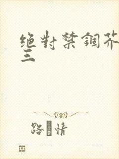 绝对禁锢芥末三三