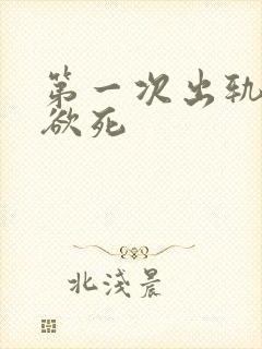 第一次出轨欲仙欲死