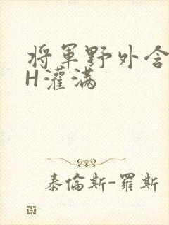 将军野外含公主H灌满