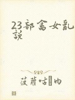 23部禽女乱小说