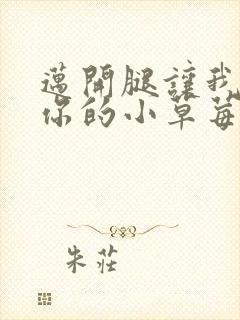 迈开腿让我尝尝你的小草莓