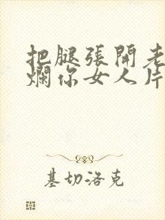 把腿张开老子臊烂你女人片