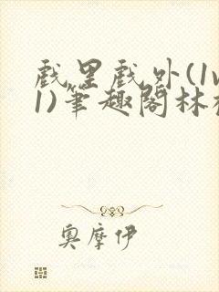 戏里戏外(1v1)笔趣阁林栀