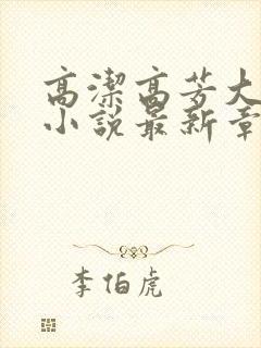 高洁高芳大团圆小说最新章节免费阅读