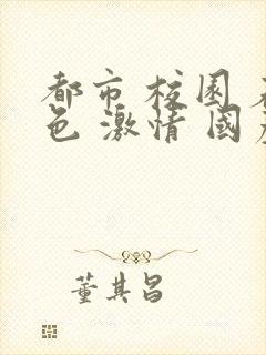 都市 校园 春色 激情 国产