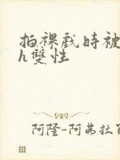 拍裸戏时被c了h双性