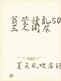 翁莹情乱50章三人同床