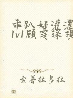 乖趴好灌浓精h1v1顾霆琛视频