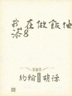我在做饭他在下添8