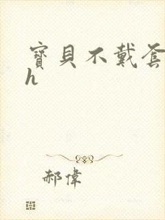 宝贝不戴套套了h