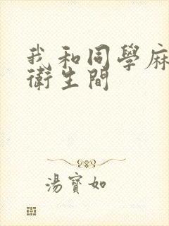 我和同学麻麻在卫生间