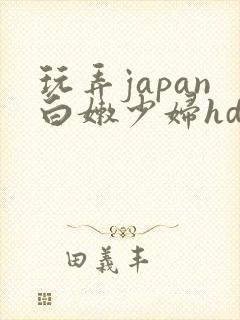 玩弄japan白嫩少妇hd小说