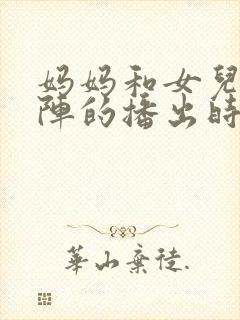 妈妈和女儿齐上阵的播出时间