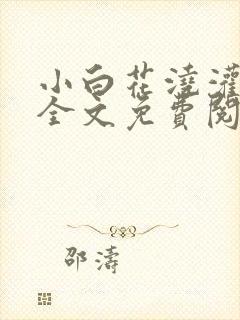 小白花浇灌日常全文免费阅读