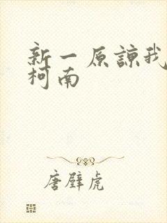 新一原谅我爱上柯南