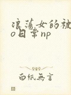 浪荡女的被cao日常np