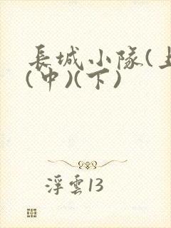 长城小队(上)(中)(下)