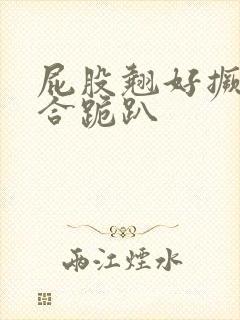 屁股翘好撅高迎合跪趴