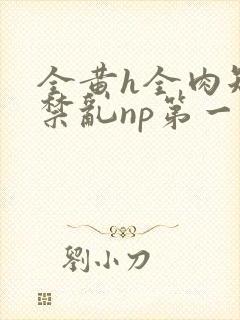 全黄h全肉短篇禁乱np第一次