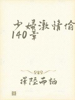 少妇激情偷公乱140章