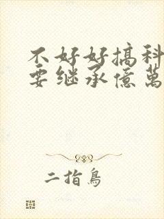 不好好搞科研就要继承亿万家产